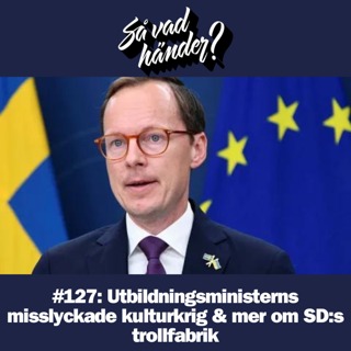 #127: Utbildningsministerns misslyckade kulturkrig & mer om SD:s trollfabrik