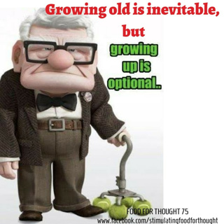 Growing old is inevitable but growing up is optional.