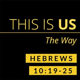 This Is Us: The Way; Hebrews 10:19-25