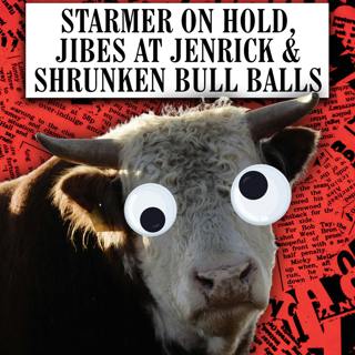Starmer on hold, Jibes at Jenrick & Shrunken Bull Balls