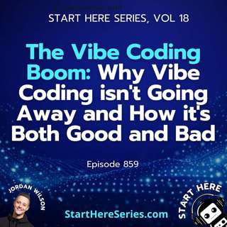 Ep 859: The Vibe Coding Boom: Why Vibe Coding isn't Going Away and How it's Both Good and Bad (Start Here Series Ep 18)
