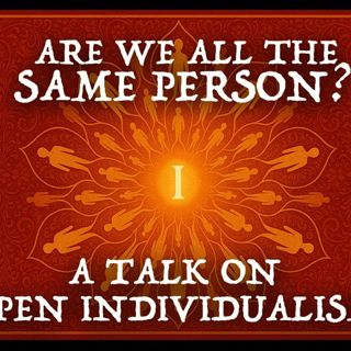 Are you and I (and everyone) the same person? A talk on Open Individualism with Joe Kern