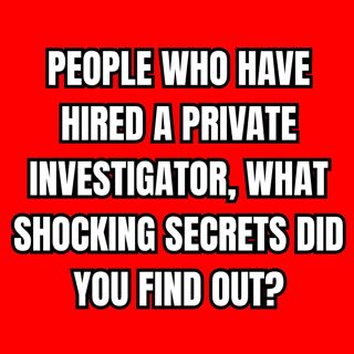 People Who Have Hired A Private Investigator, What Shocking Secrets Did You Find Out?