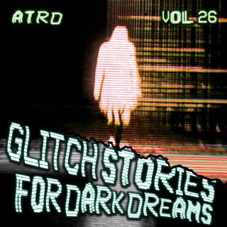 Scary Stories For Dark Dreams - Glitch Vol 26 | ATRD Podcast