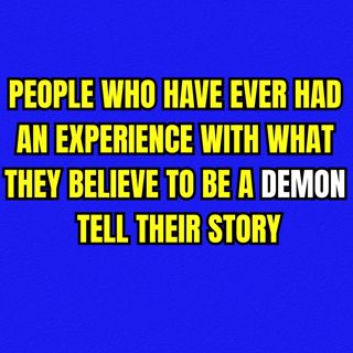 People Who Have Ever Had An Experience With What They Believe To Be A Demon Tell Their Story