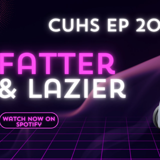 FATTER AND LAZIER - CUHS EP 20