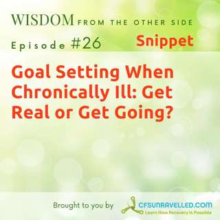 E26: Snippet - Goal Setting When Chronically Ill: Get Real or Get Going?