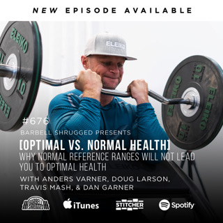 [Optimal vs. Normal Health] Why Normal Reference Ranges Will Not Lead You to Optimal Health w/ Anders Varner, Doug Larson, Travis Mash and Dan Garner Barbell Shrugged #676