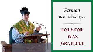 Sermon: Only One Was Grateful, by Rev. Tobias Bayer