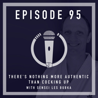 Episode 95 - “There’s nothing more authentic than cocking up” with Sensei Les Bubka