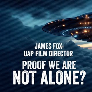 James Fox REVEALS UFO Secrets Proof We’re Not Alone!
