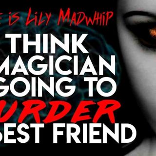 _I Think a Magician is Going to Mu_der My Best Friend_ Lily Madwhip_ _ CreepyPasta Storytime