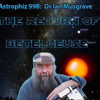 Astrophiz99b - The Return of Betelgeuse - Dr Ian Musgrave