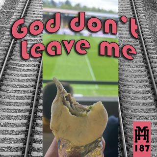 Episode 187: God Don’t Leave Me
