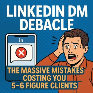 LinkedIn DM Debacle: The Massive Mistakes Costing You 5-6 Figure Clients