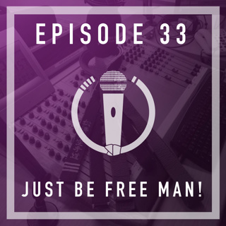 Episode 33 - Just be free man!