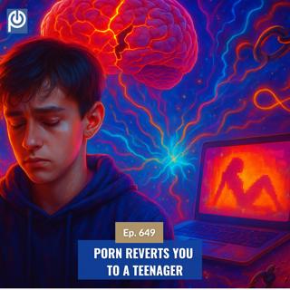 The Porn Reboot Podcast Episode 649: Porn Reverts You To a Teenager