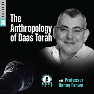 Episode 30 - "The Anthropology of Daas Torah" with Professor Benny Brown