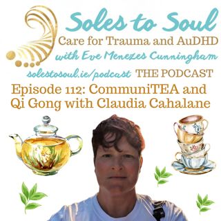 CommuniTEA and Qi Gong with Claudia Cahalane: Episode 112 of Soles to Soul Care for Trauma and AuDHD with Eve Menezes Cunningham