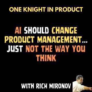 Rich Mironov: AI Should Change Product Management... Just Not The Way You Think