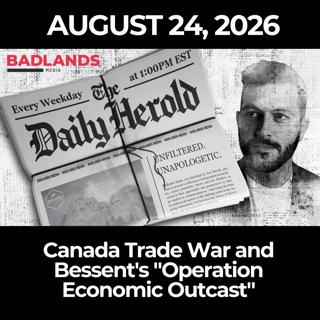 The Daily Herold: 8/24/26 - Canada Trade War and Bessent's "Operation Economic Outcast"