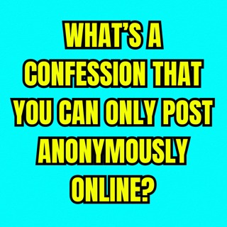 What’s a confession that you can only post anonymously online?