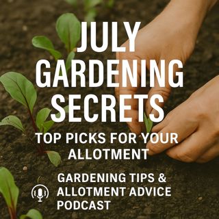 🎧 July Gardening Secrets: Top Picks for Your Allotment | Gardening Tips & Allotment Advice Podcast