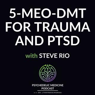 5-MeO-DMT for Trauma and PTSD with Steve Rio