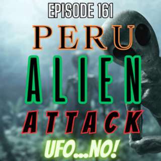 Episode 161: Peru Alien Attack