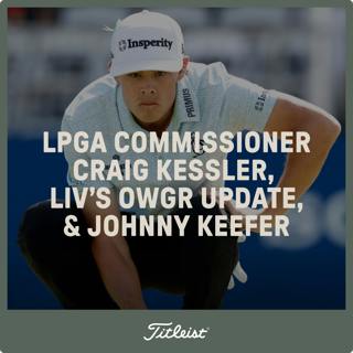 1115: LPGA Commissioner Craig Kessler, LIV’s OWGR Update & Johnny Keefer