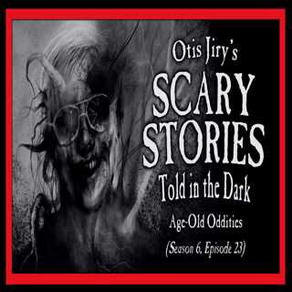 23: S6E23 – "Age-Old Oddities" – Scary Stories Told in the Dark