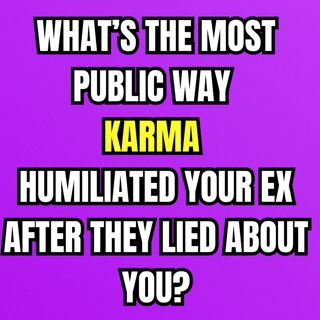 What’s The Most PUBLIC Way KARMA HUMILIATED Your EX After They Lied About You?