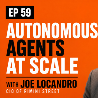 EP 59 - Autonomous Agents at Scale with Joe Locandro - CIO of Rimini Street
