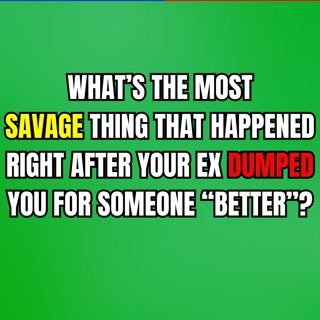 What’s The Most SAVAGE THING That Happened Right After Your EX DUMPED You For Someone “BETTER”?