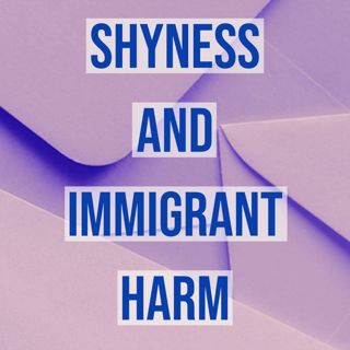 Shyness and Immigrant Harm