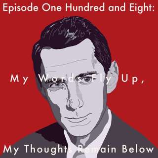 108: My Words Fly Up, My Thoughts Remain Below