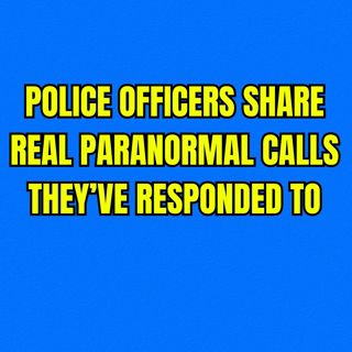 Police Officers Share Real Paranormal Calls They’ve Responded To