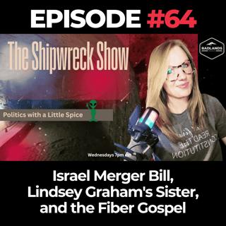 The Shipwreck Show Ep. 64: Israel Merger Bill, Lindsey Graham's Sister, and the Fiber Gospel