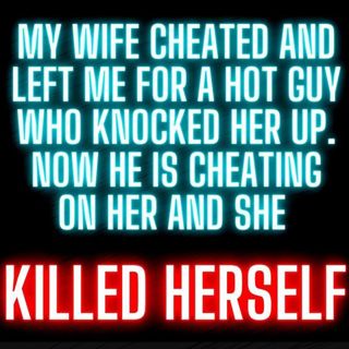 My Wife Cheated and Left Me for a Hot Guy Who Knocked Her Up. Now He is Cheating on Her and She Took Her Own Life