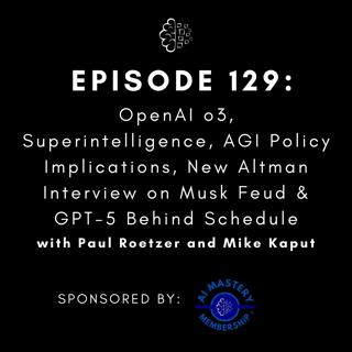 #129: OpenAI o3, Superintelligence, AGI Policy Implications, New Altman Interview on Musk Feud & GPT-5 Behind Schedule