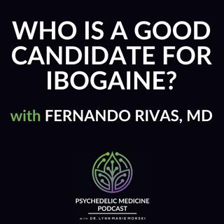 Who Is a Good Candidate for Ibogaine? with Fernando Rivas, MD