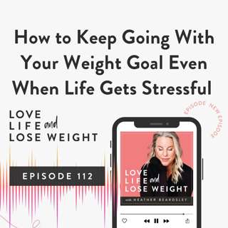 112: How to Keep Going With Your Weight Goal Even When Life Gets Stressful