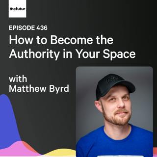 How to Become the Authority in Your Space w/ Matthew Byrd | Ep 436