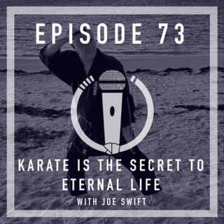 Episode 73 - “Karate is the secret to eternal life” With Sensei Joe Swift