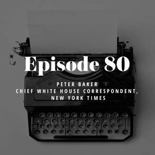 Episode 80: Peter Baker - Chief White House Correspondent, New York Times