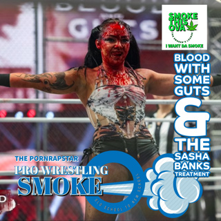 Pro Wrestling Smoke Ep. 30: Blood With Some guts & The Sasha Banks Treatment