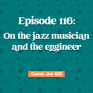 Episode 116: Joe Bill on The jazz brain and the engineer brain
