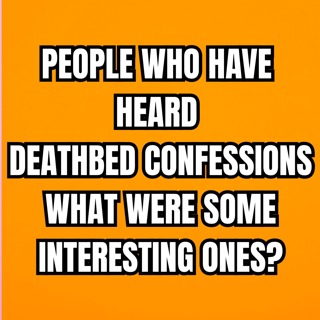 People who have heard deathbed confessions, what were some interesting ones?
