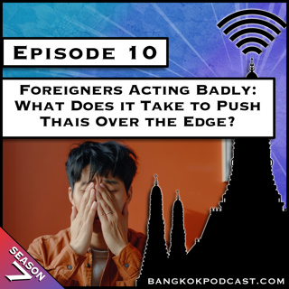 Foreigners Acting Badly: What Does it Take to Push Thais Over the Edge? [S7.E10]