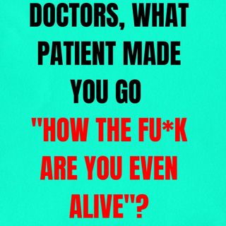 Doctors, what patient made you go "how the fu*k are you even alive"?